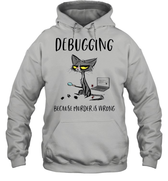 Debugging Because Murder Is Wrong shirt Unisex Hoodie