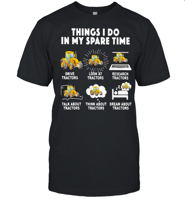 6 Things I Do In My Spare Time Tractor Drive Tractor Look At Tractor Research Tractors Talk About Tractors Think About Tractors Dream About Tractors  Classic Men's T-shirt