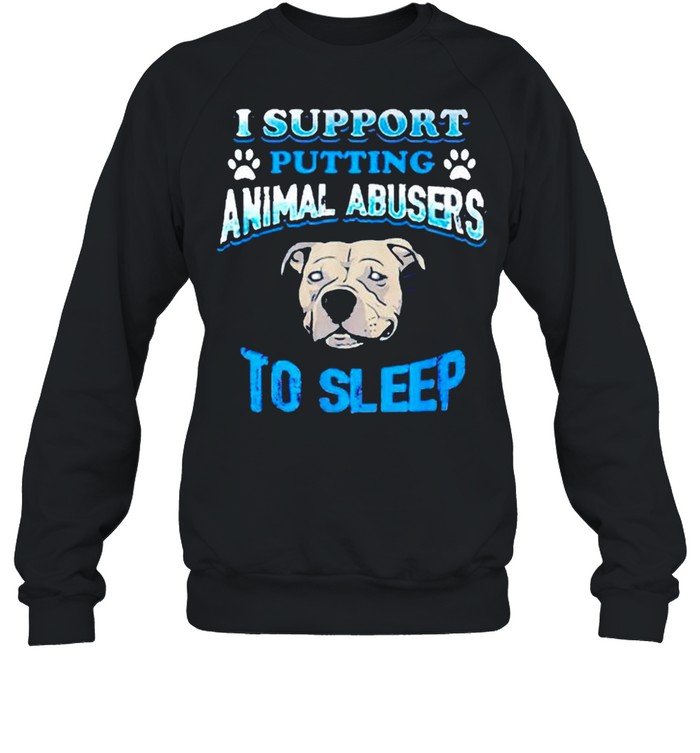 I support putting animal abusers to sleep shirt Unisex Sweatshirt