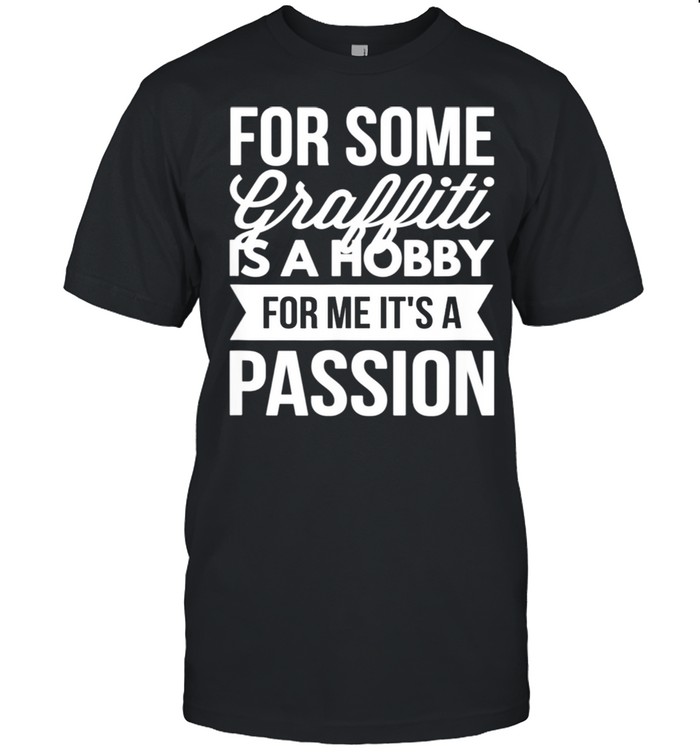 For Some Graffiti Is A Hobby For Me It's A Passion shirt Classic Men's T-shirt