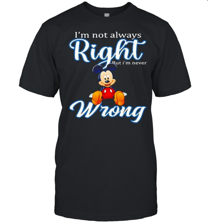 Im Not Always Right But Im Never Wrong Mickey Shirt