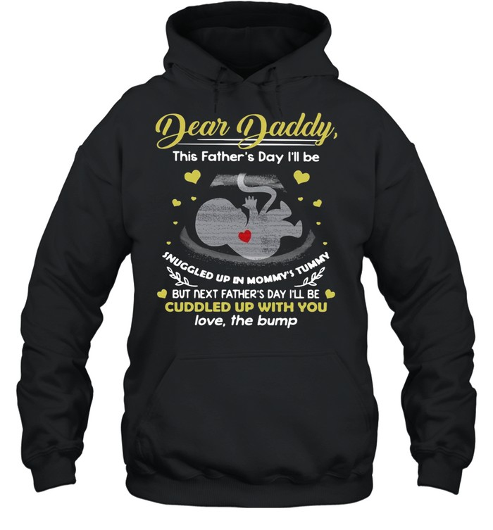 Dear Daddy This Father’s Day I’ll Be Snuggled Up In Mommy’s Tummy But Next Father’s Day I’ll Be Cuddled Up With You T-shirt Unisex Hoodie