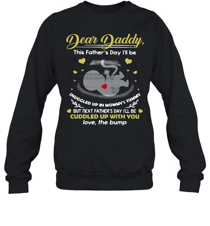 Dear Daddy This Father’s Day I’ll Be Snuggled Up In Mommy’s Tummy But Next Father’s Day I’ll Be Cuddled Up With You T-shirt Unisex Sweatshirt