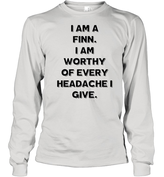 I Am A Finn I Am Worthy Of Every Headache I Give T-shirt Long Sleeved T-shirt