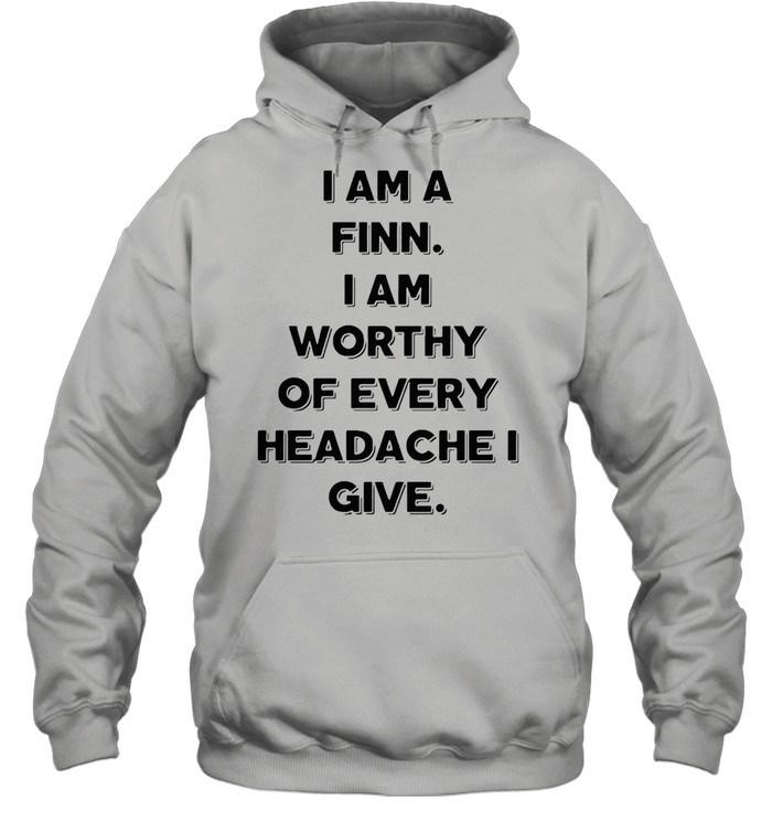 I Am A Finn I Am Worthy Of Every Headache I Give T-shirt Unisex Hoodie