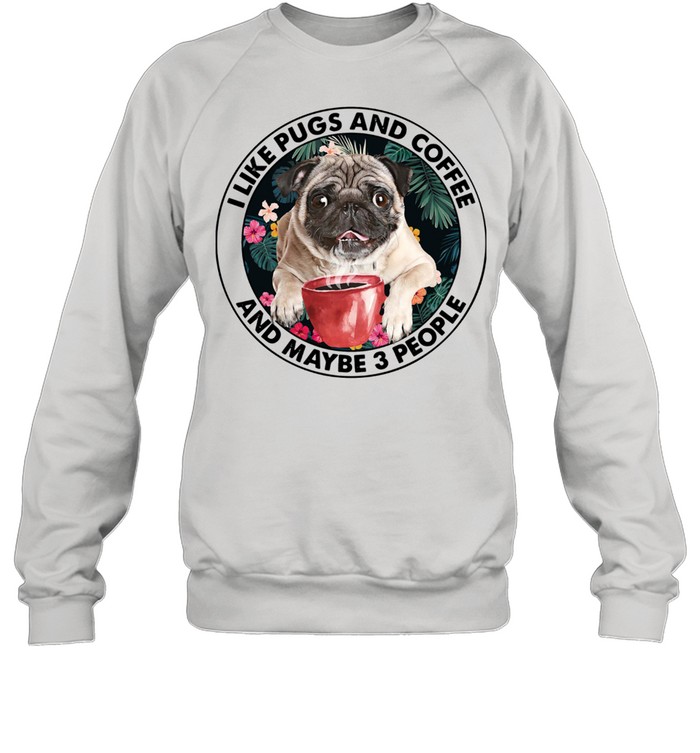 I Like Pugs And Coffee And Maybe 3 People Unisex Sweatshirt