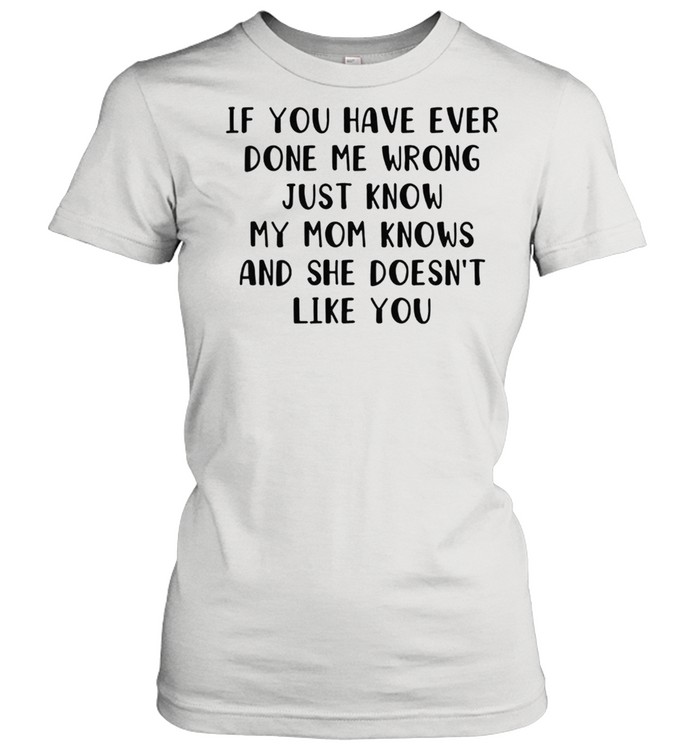 If you have ever done me wrong just know my mom knows and she doesnt like you shirt Classic Women's T-shirt