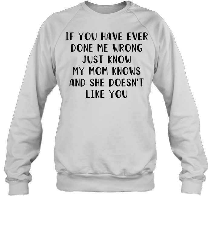 If you have ever done me wrong just know my mom knows and she doesnt like you shirt Unisex Sweatshirt
