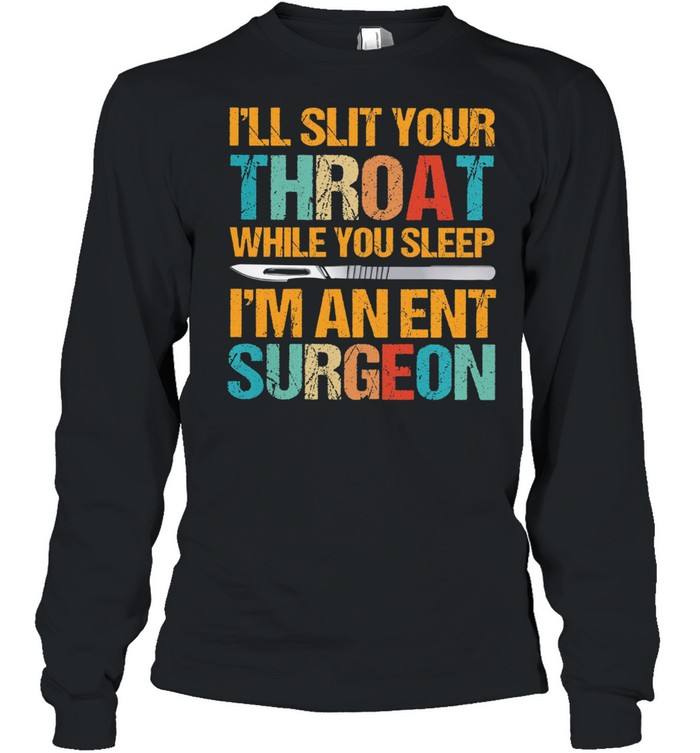 Ill slit your throat while you sleep Im an ent surgeon shirt Long Sleeved T-shirt