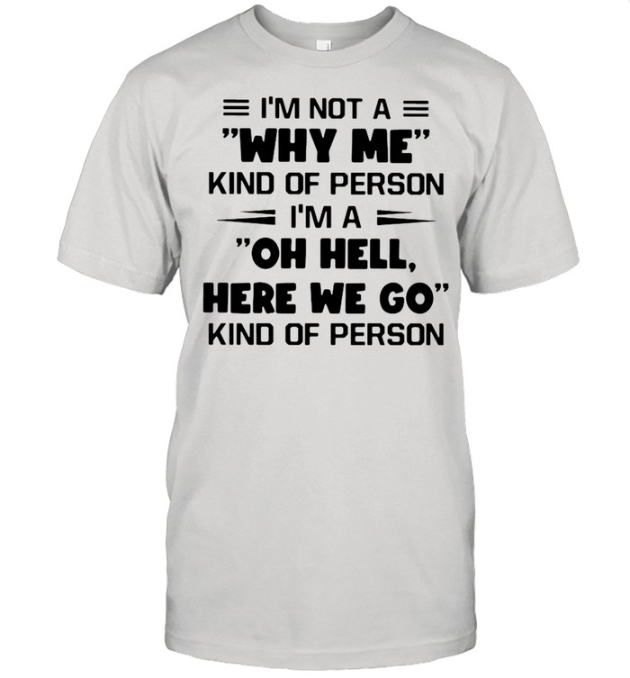 I’m Not A Why Me Kind Of Person I’m A Oh Hell Here We Go Kind Of Person Classic Men's T-shirt