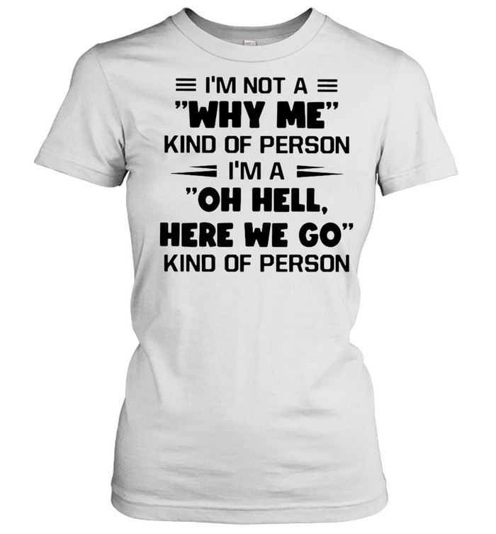 I’m Not A Why Me Kind Of Person I’m A Oh Hell Here We Go Kind Of Person Classic Women's T-shirt