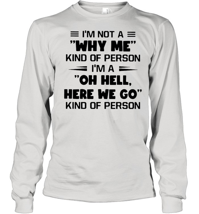 I’m Not A Why Me Kind Of Person I’m A Oh Hell Here We Go Kind Of Person Long Sleeved T-shirt