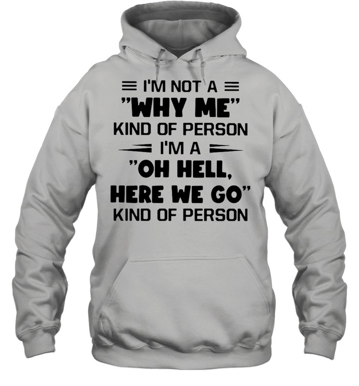 I’m Not A Why Me Kind Of Person I’m A Oh Hell Here We Go Kind Of Person Unisex Hoodie