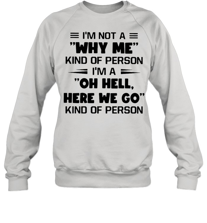 I’m Not A Why Me Kind Of Person I’m A Oh Hell Here We Go Kind Of Person Unisex Sweatshirt