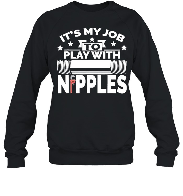 Its my job to play with nipples shirt Unisex Sweatshirt