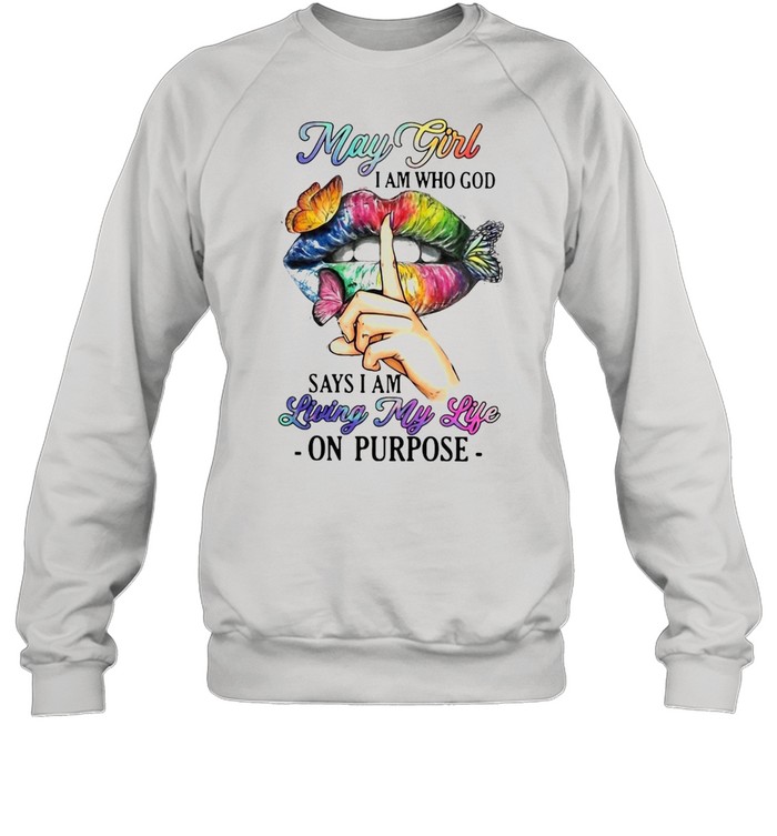 May Girl I Am Who God Says I Am Living My Life On Purpose T-shirt Unisex Sweatshirt