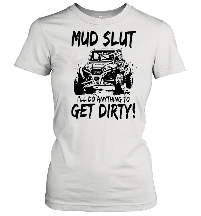 Mud Slut I’ll Anything To Get Dirty Classic Women's T-shirt