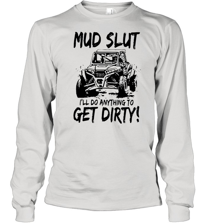 Mud Slut I’ll Anything To Get Dirty Long Sleeved T-shirt