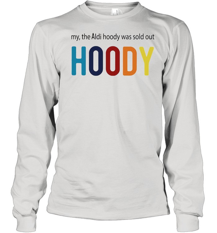 My The Aldi Hoody Was Sold Out Hoody T-shirt Long Sleeved T-shirt