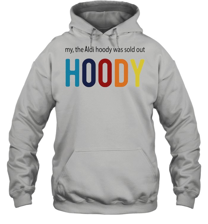 My The Aldi Hoody Was Sold Out Hoody T-shirt Unisex Hoodie