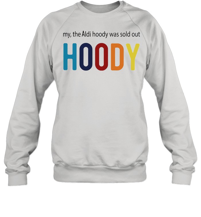 My The Aldi Hoody Was Sold Out Hoody T-shirt Unisex Sweatshirt