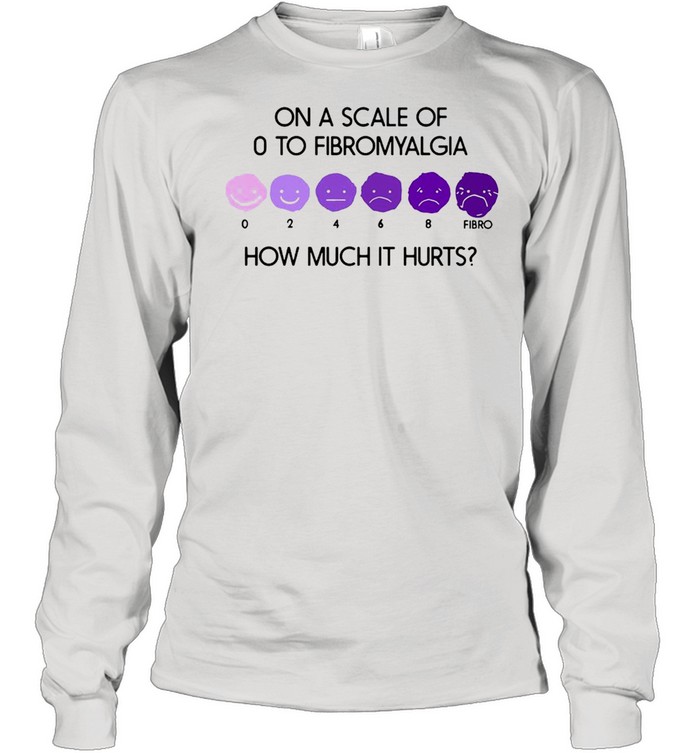 On A Scale Of 0 To Fibromyalgia How Much It Hurts T-shirt Long Sleeved T-shirt