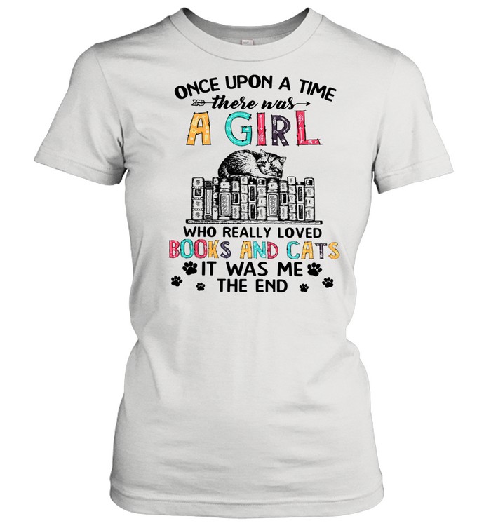 Once Upon A Time There Was A Girl Who Really Loved Books And Cats It Was Me The End Classic Women's T-shirt