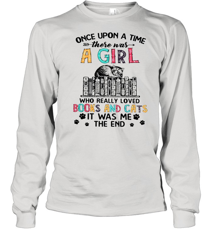 Once Upon A Time There Was A Girl Who Really Loved Books And Cats It Was Me The End Long Sleeved T-shirt