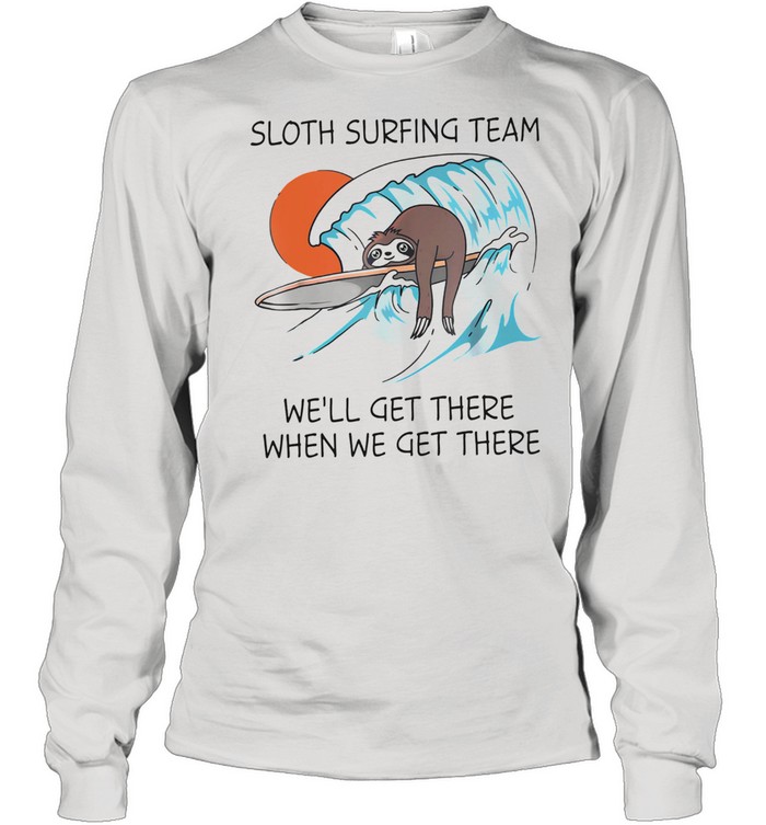 Sloth surfing team well get there when we get there shirt Long Sleeved T-shirt