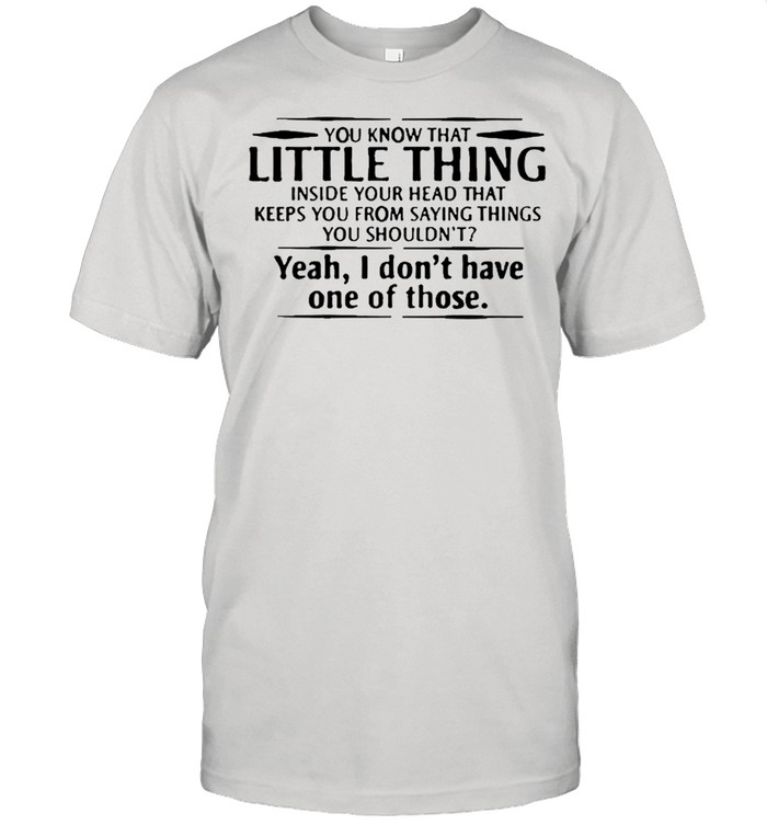 You know that little thing inside your head that keeps you from saying things yeah I dont have one of those shirt Classic Men's T-shirt
