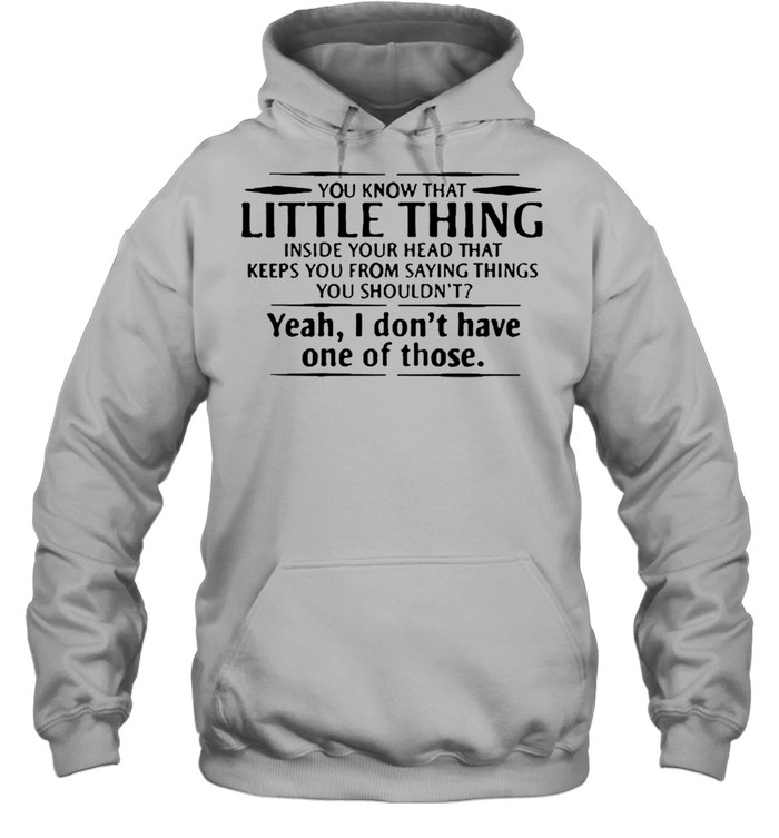 You know that little thing inside your head that keeps you from saying things yeah I dont have one of those shirt Unisex Hoodie