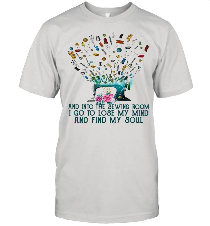 And Into The Sewing Room I Go To Lose My Mind And Find My Soul Classic Men's T-shirt