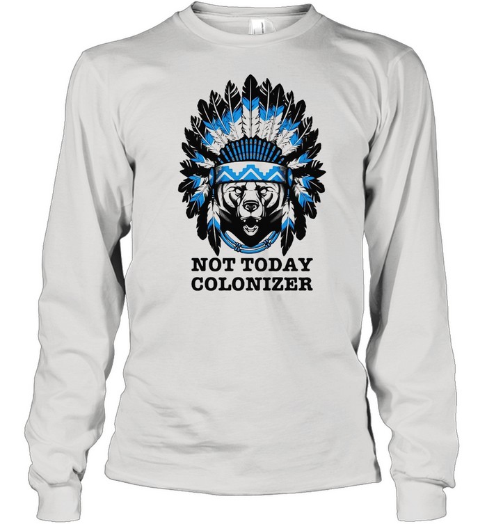 Bear And Native Not Today Colonizer T-shirt Long Sleeved T-shirt