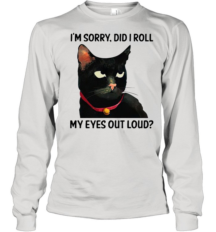 Cat I’m Sorry Did I Roll My Eyes Out Loud T-shirt Long Sleeved T-shirt