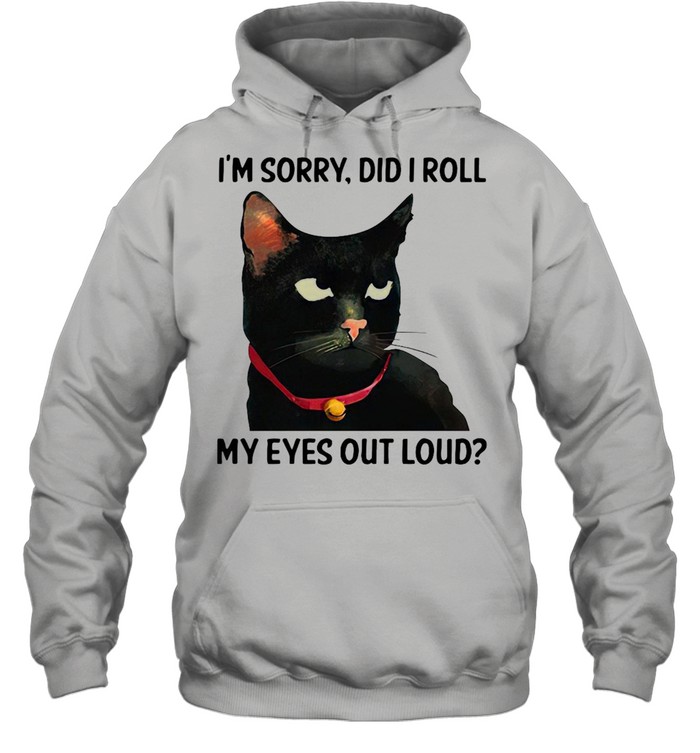 Cat I’m Sorry Did I Roll My Eyes Out Loud T-shirt Unisex Hoodie