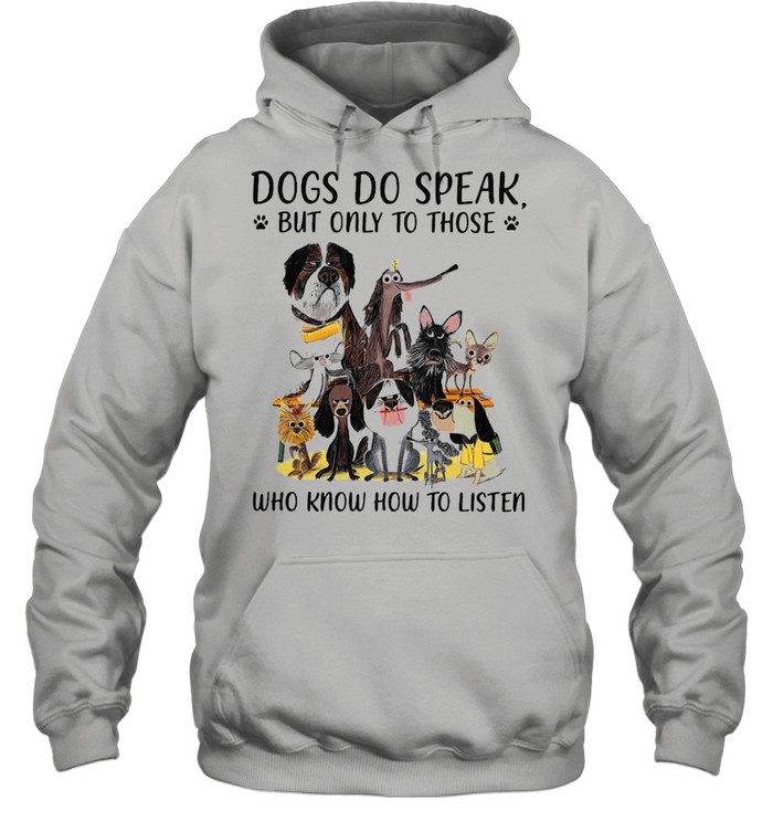 Dogs Do Speak But Only To Those Who Know How To Listen T-shirt Unisex Hoodie