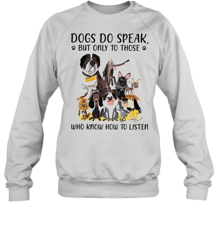 Dogs Do Speak But Only To Those Who Know How To Listen T-shirt Unisex Sweatshirt