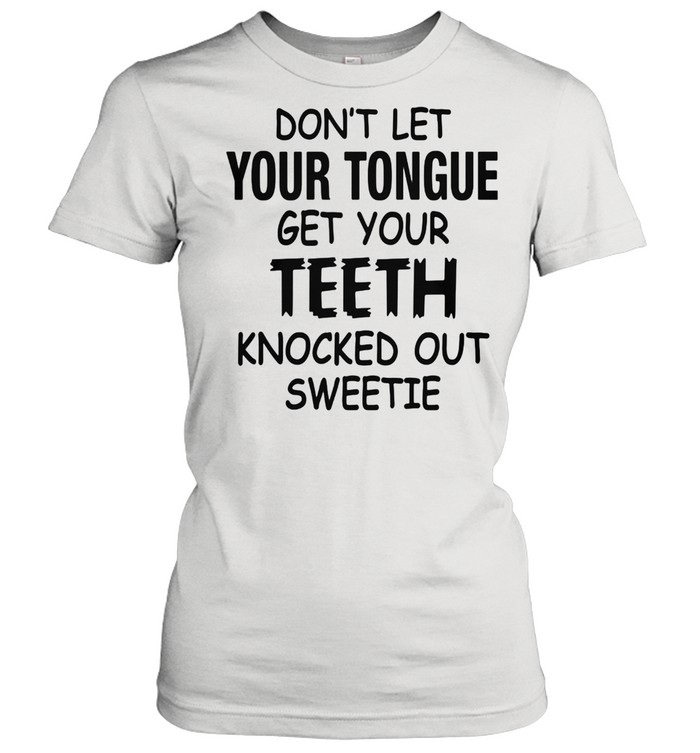 Don't Let Your Tongue Get Your Teeth Knocked Out Sweetie Classic Women's T-shirt