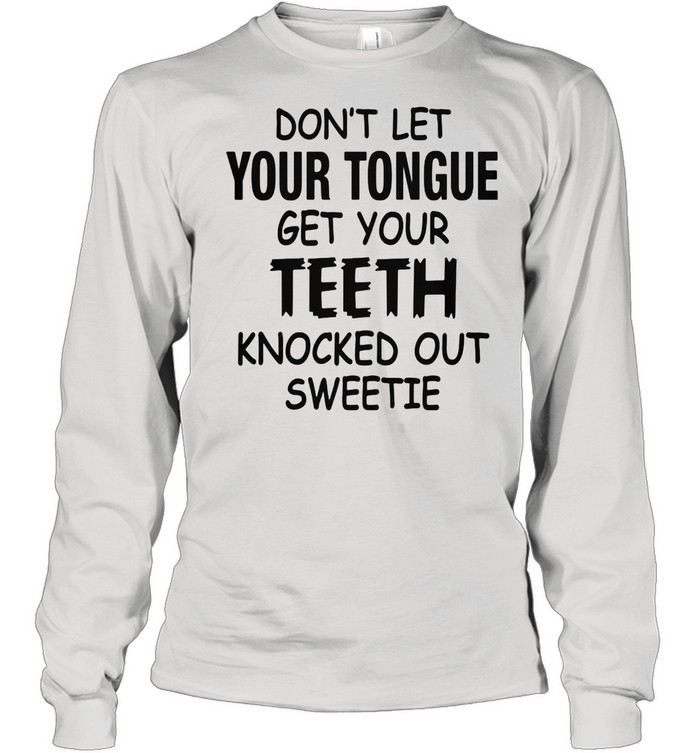 Don't Let Your Tongue Get Your Teeth Knocked Out Sweetie Long Sleeved T-shirt