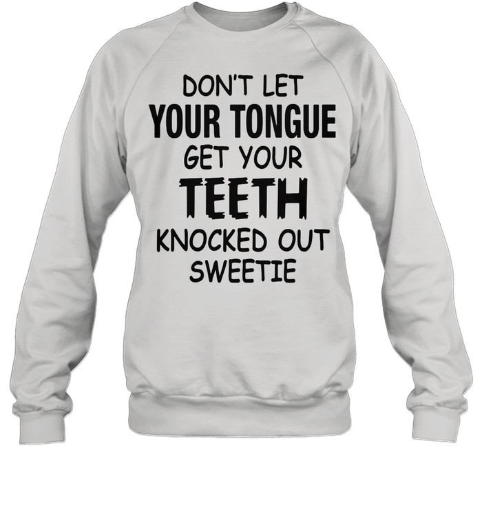 Don't Let Your Tongue Get Your Teeth Knocked Out Sweetie Unisex Sweatshirt