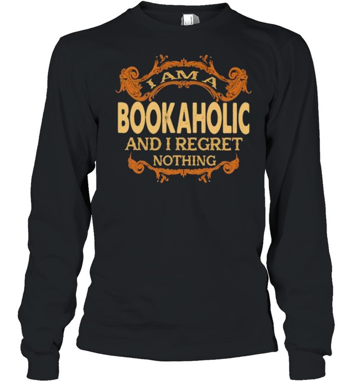 I am a Bookaholic and I regret nothing shirt Long Sleeved T-shirt