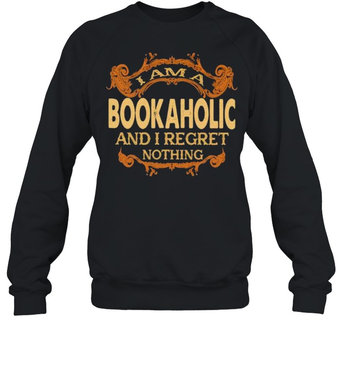 I am a Bookaholic and I regret nothing shirt Unisex Sweatshirt