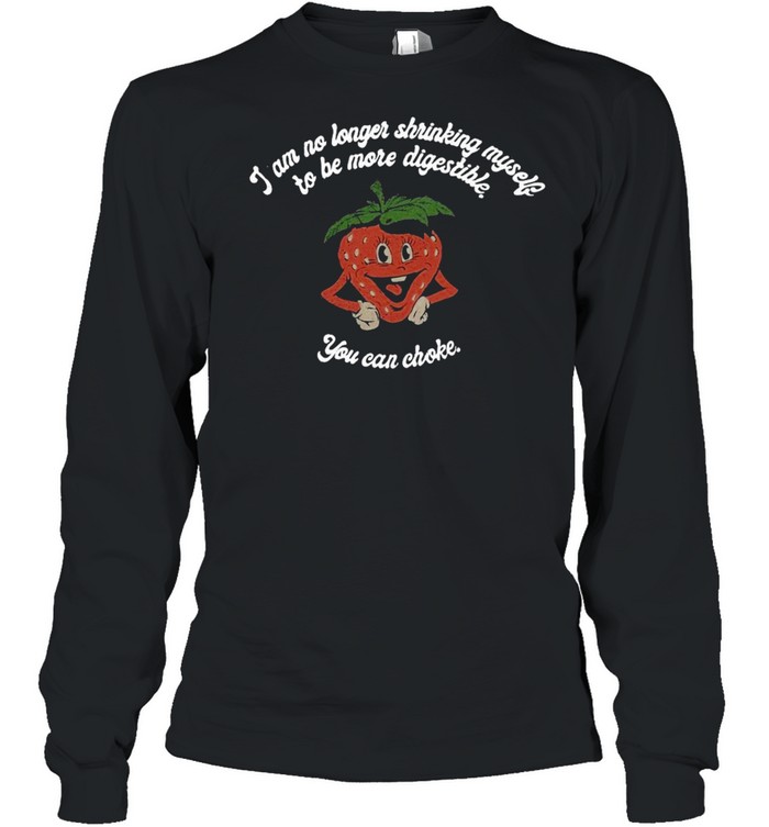 I Am No Longer Shrinking Myself To Be More Digestible You Can Choke New 2021 T-shirt Long Sleeved T-shirt