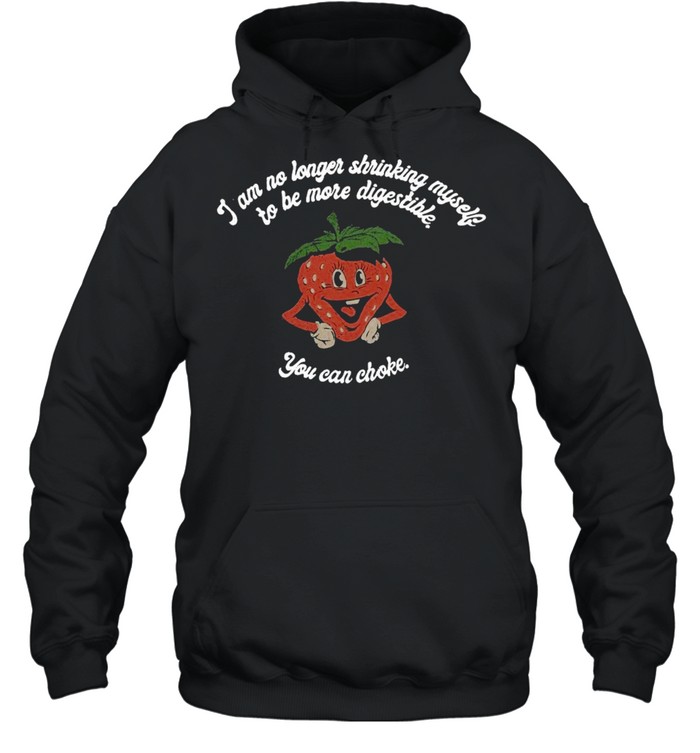 I Am No Longer Shrinking Myself To Be More Digestible You Can Choke New 2021 T-shirt Unisex Hoodie