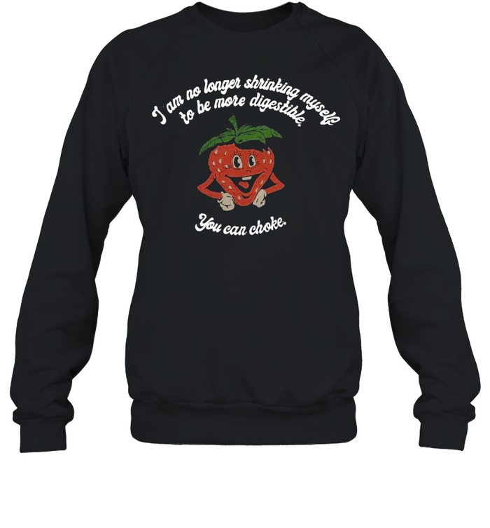 I Am No Longer Shrinking Myself To Be More Digestible You Can Choke New 2021 T-shirt Unisex Sweatshirt