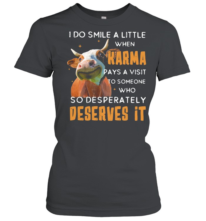 I Do Smile A Little When Karma Pays A Visit To Someone Who So Desperately Deserves It Cow Classic Women's T-shirt