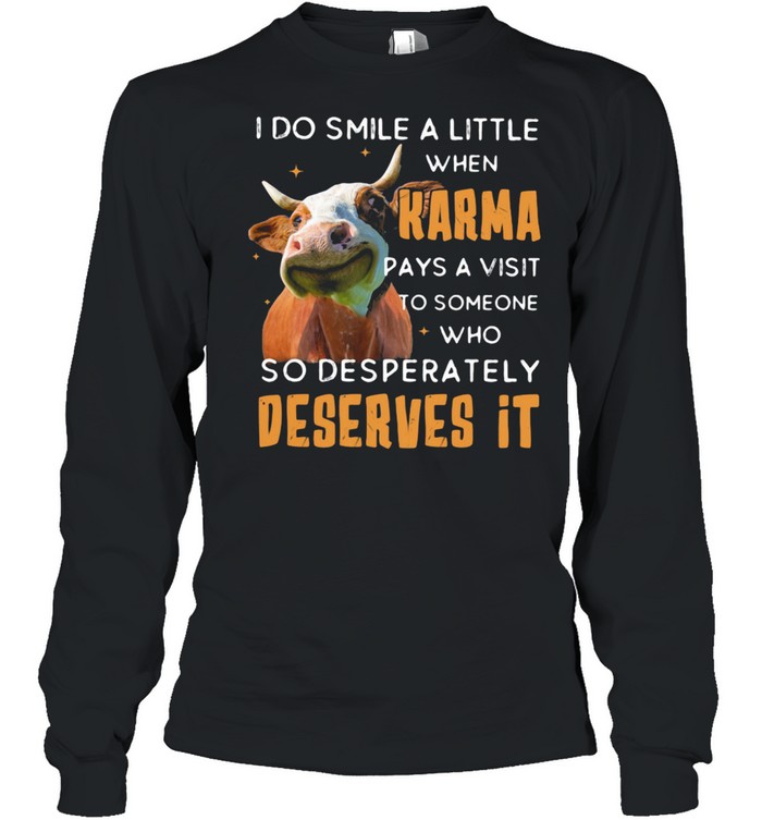 I Do Smile A Little When Karma Pays A Visit To Someone Who So Desperately Deserves It Cow Long Sleeved T-shirt