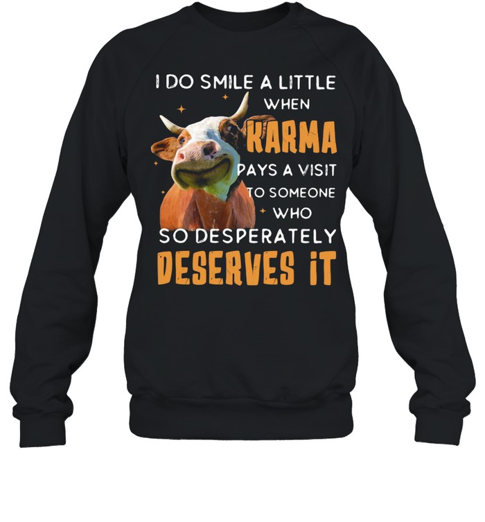 I Do Smile A Little When Karma Pays A Visit To Someone Who So Desperately Deserves It Cow Unisex Sweatshirt