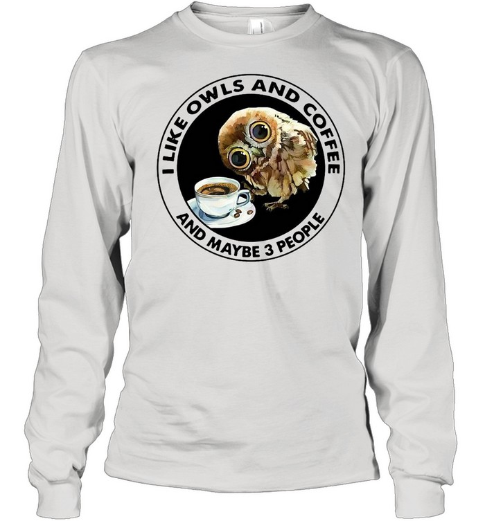 I Like Owls And Coffee And Maybe 3 People T-shirt Long Sleeved T-shirt