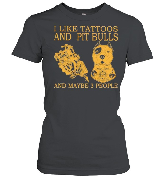 I Like Tattoos And Pit Bulls And Maybe 3 People Classic Women's T-shirt